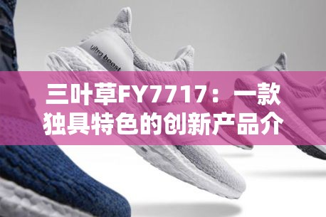 三葉草FY7717：一款獨具特色的創(chuàng)新產(chǎn)品介紹