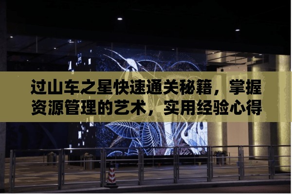 過山車之星快速通關秘籍，掌握資源管理的藝術，實用經驗心得全解析