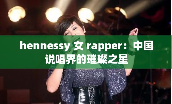 hennessy 女 rapper：中國說唱界的璀璨之星