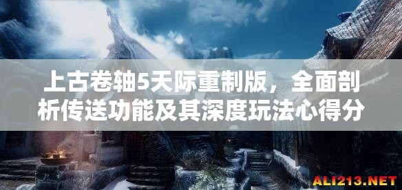 上古卷軸5天際重制版，全面剖析傳送功能及其深度玩法心得分享