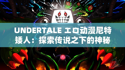 UNDERTALE エロ動漫尼特矮人：探索傳說之下的神秘世界