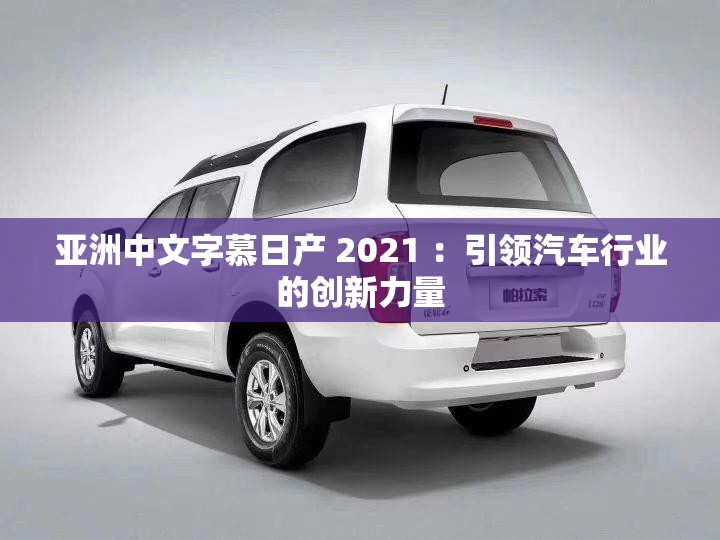 亞洲中文字慕日產(chǎn) 2021 ：引領(lǐng)汽車行業(yè)的創(chuàng)新力量