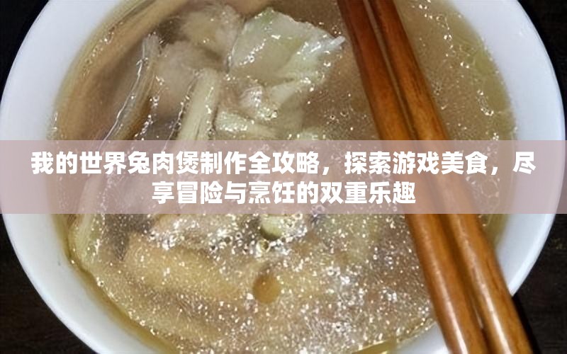 我的世界兔肉煲制作全攻略，探索游戲美食，盡享冒險(xiǎn)與烹飪的雙重樂趣