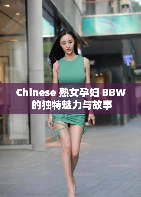 Chinese 熟女孕婦 BBW 的獨(dú)特魅力與故事