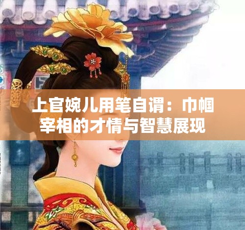 上官婉兒用筆自謂：巾幗宰相的才情與智慧展現(xiàn)