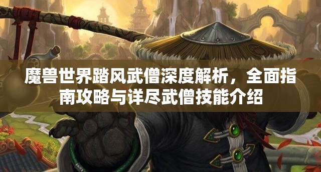 魔獸世界踏風(fēng)武僧深度解析，全面指南攻略與詳盡武僧技能介紹