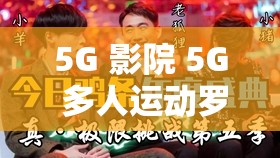 5G 影院 5G 多人運(yùn)動羅志祥網(wǎng)站鏈接：極致觀影體驗等你來