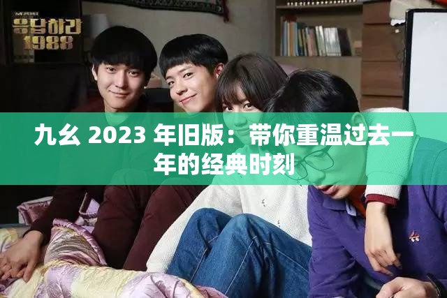 九幺 2023 年舊版：帶你重溫過去一年的經(jīng)典時刻