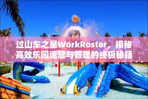 過山車之星WorkRoster，揭秘高效樂園運(yùn)營與管理的終極秘籍