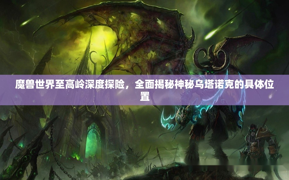 魔獸世界至高嶺深度探險，全面揭秘神秘烏塔諾克的具體位置