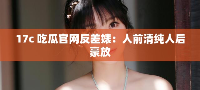 17c 吃瓜官網(wǎng)反差婊：人前清純?nèi)撕蠛婪?/></figure><div   id=