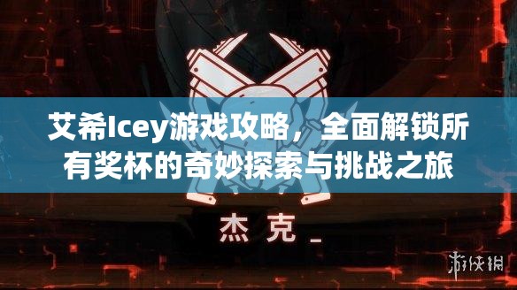 艾希Icey游戲攻略，全面解鎖所有獎(jiǎng)杯的奇妙探索與挑戰(zhàn)之旅