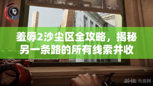 羞辱2沙塵區(qū)全攻略，揭秘另一條路的所有線索并收集完全指南