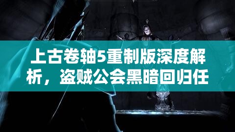 上古卷軸5重制版深度解析，盜賊公會黑暗回歸任務(wù)全攻略指南