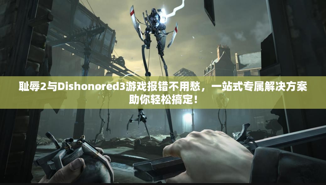 恥辱2與Dishonored3游戲報錯不用愁，一站式專屬解決方案助你輕松搞定！