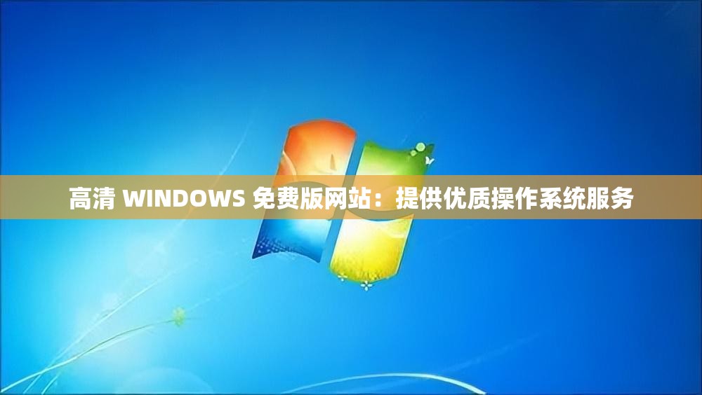 高清 WINDOWS 免費(fèi)版網(wǎng)站：提供優(yōu)質(zhì)操作系統(tǒng)服務(wù)