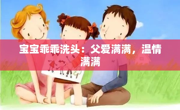 寶寶乖乖洗頭：父愛滿滿，溫情滿滿