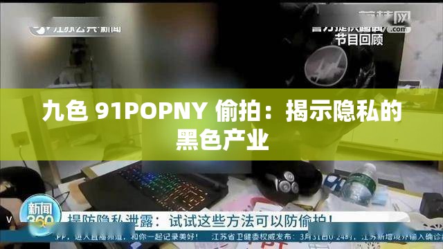 九色 91POPNY 偷拍：揭示隱私的黑色產(chǎn)業(yè)