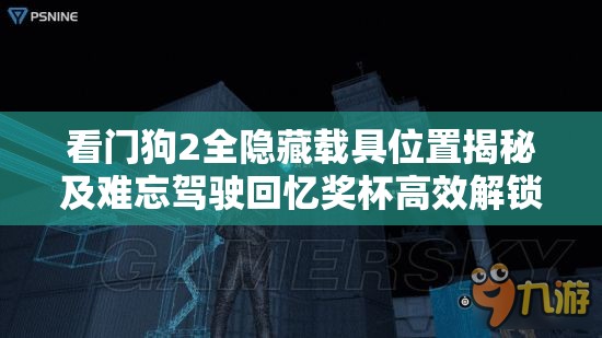 看門狗2全隱藏載具位置揭秘及難忘駕駛回憶獎杯高效解鎖攻略