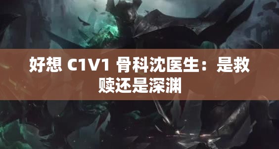 好想 C1V1 骨科沈醫(yī)生：是救贖還是深淵