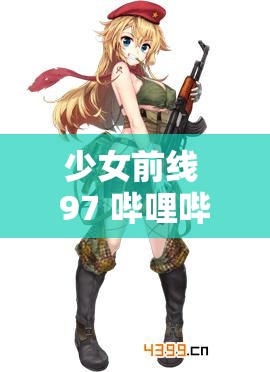 少女前線 97 嗶哩嗶哩：關(guān)于其游戲內(nèi)容與玩家體驗(yàn)的深入探討