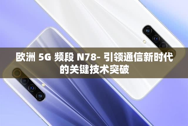 歐洲 5G 頻段 N78- 引領(lǐng)通信新時代的關(guān)鍵技術(shù)突破