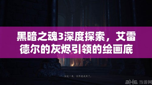 黑暗之魂3深度探索，艾雷德爾的灰燼引領(lǐng)的繪畫底端地圖奇幻冒險之旅