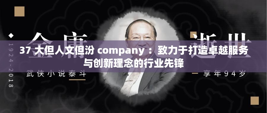 37 大但人文但汾 company ：致力于打造卓越服務(wù)與創(chuàng)新理念的行業(yè)先鋒