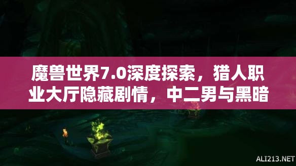 魔獸世界7.0深度探索，獵人職業(yè)大廳隱藏劇情，中二男與黑暗游俠的浪漫與糾葛揭秘