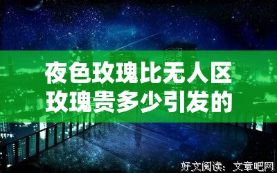 夜色玫瑰比無(wú)人區(qū)玫瑰貴多少引發(fā)的市場(chǎng)價(jià)格差異探討