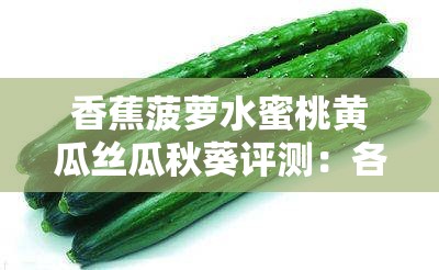 香蕉菠蘿水蜜桃黃瓜絲瓜秋葵評測：各類蔬果的全方位解析