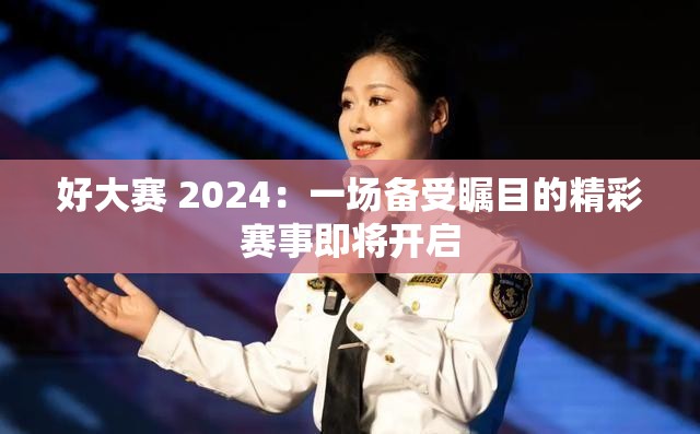 好大賽 2024：一場備受矚目的精彩賽事即將開啟