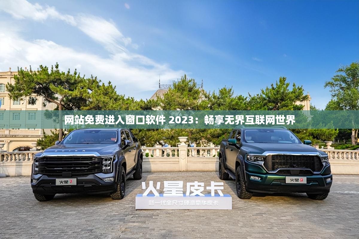 網(wǎng)站免費進入窗口軟件 2023：暢享無界互聯(lián)網(wǎng)世界