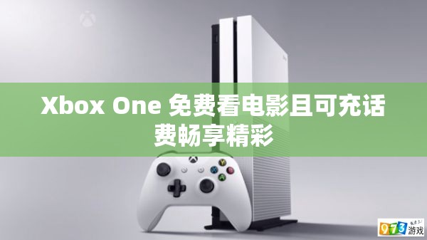 Xbox One 免費看電影且可充話費暢享精彩