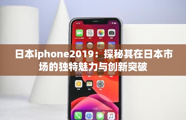 日本iphone2019：探秘其在日本市場的獨特魅力與創(chuàng)新突破