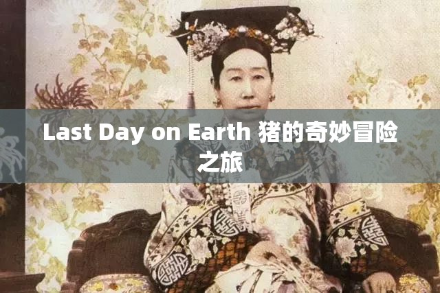 Last Day on Earth 豬的奇妙冒險(xiǎn)之旅