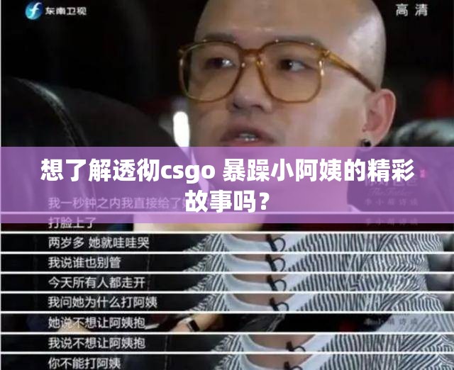 想了解透徹csgo 暴躁小阿姨的精彩故事嗎？