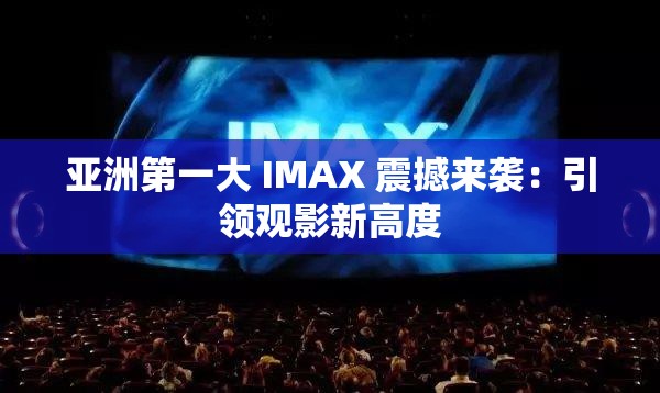 亞洲第一大 IMAX 震撼來(lái)襲：引領(lǐng)觀影新高度