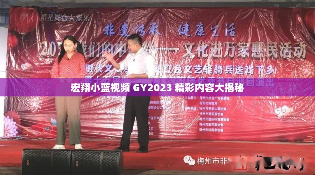 宏翔小藍(lán)視頻 GY2023 精彩內(nèi)容大揭秘