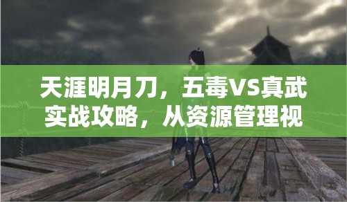 天涯明月刀，五毒VS真武實(shí)戰(zhàn)攻略，從資源管理視角深度剖析對抗技巧