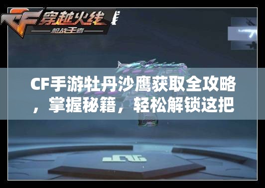 CF手游牡丹沙鷹獲取全攻略，掌握秘籍，輕松解鎖這把稀有傳奇手槍