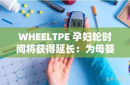 WHEELTPE 孕婦輪時間將獲得延長：為母嬰健康提供更多保障