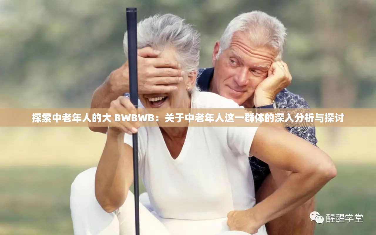 探索中老年人的大 BWBWB：關(guān)于中老年人這一群體的深入分析與探討