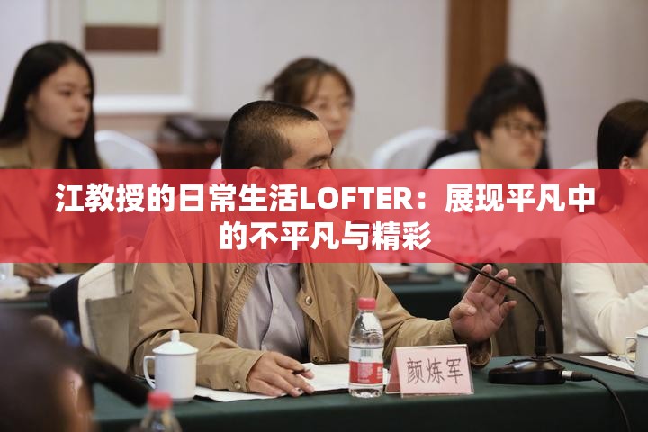 江教授的日常生活LOFTER：展現(xiàn)平凡中的不平凡與精彩