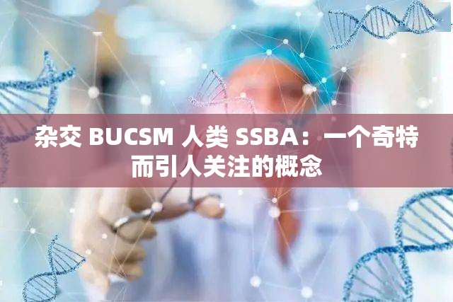 雜交 BUCSM 人類 SSBA：一個奇特而引人關(guān)注的概念