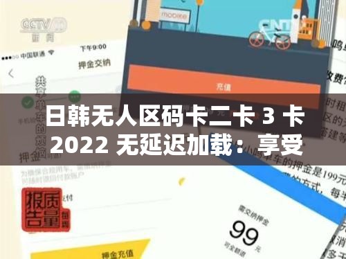 日韓無人區(qū)碼卡二卡 3 卡 2022 無延遲加載：享受流暢觀影體驗(yàn)