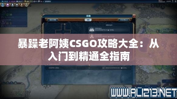 暴躁老阿姨CSGO攻略大全：從入門到精通全指南