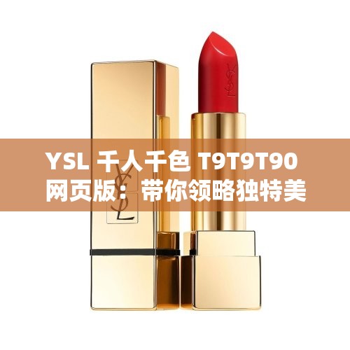 YSL 千人千色 T9T9T90 網(wǎng)頁版：帶你領(lǐng)略獨(dú)特美妝魅力