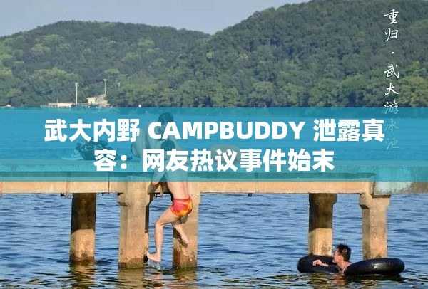 武大內野 CAMPBUDDY 泄露真容：網友熱議事件始末