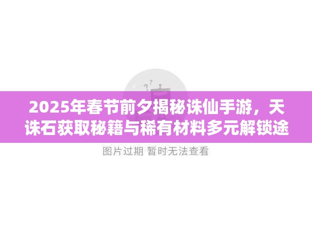 2025年春節(jié)前夕揭秘誅仙手游，天誅石獲取秘籍與稀有材料多元解鎖途徑